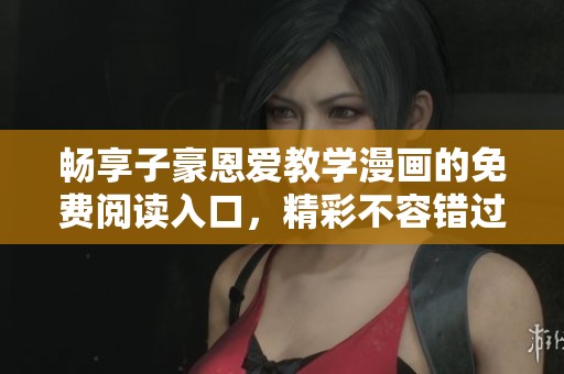 畅享子豪恩爱教学漫画的免费阅读入口，精彩不容错过