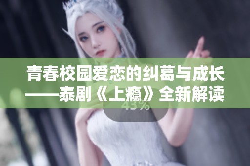 青春校园爱恋的纠葛与成长——泰剧《上瘾》全新解读