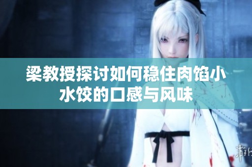 梁教授探讨如何稳住肉馅小水饺的口感与风味