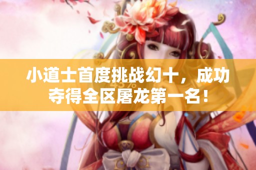 小道士首度挑战幻十，成功夺得全区屠龙第一名！
