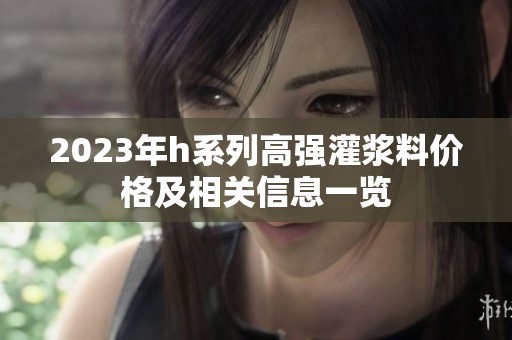 2023年h系列高强灌浆料价格及相关信息一览