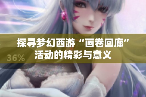 探寻梦幻西游“画卷回廊”活动的精彩与意义