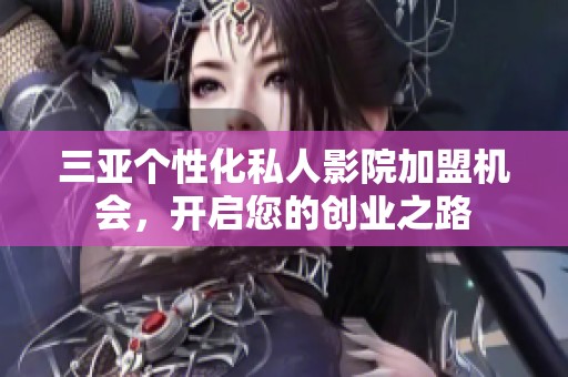 三亚个性化私人影院加盟机会，开启您的创业之路