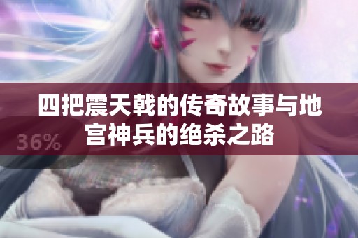 四把震天戟的传奇故事与地宫神兵的绝杀之路