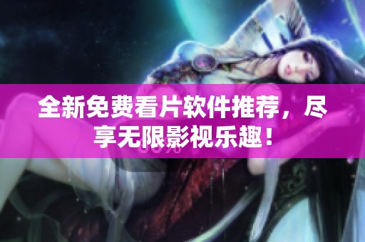 全新免费看片软件推荐，尽享无限影视乐趣！
