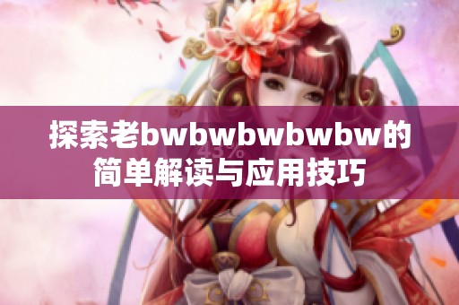 探索老bwbwbwbwbw的简单解读与应用技巧