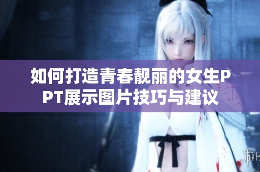 如何打造青春靓丽的女生PPT展示图片技巧与建议