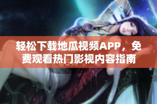 轻松下载地瓜视频APP，免费观看热门影视内容指南