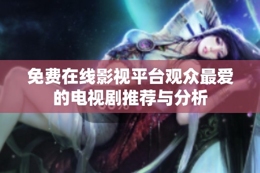 免费在线影视平台观众最爱的电视剧推荐与分析