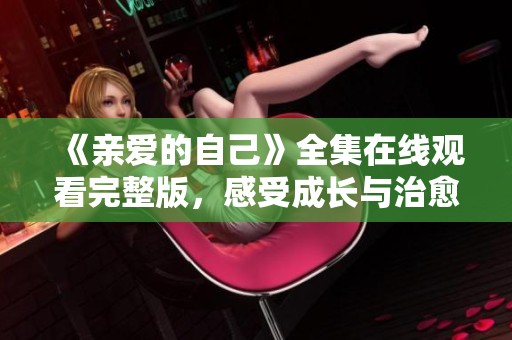 《亲爱的自己》全集在线观看完整版，感受成长与治愈的故事