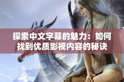 探索中文字幕的魅力：如何找到优质影视内容的秘诀