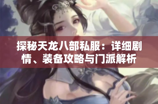 探秘天龙八部私服：详细剧情、装备攻略与门派解析