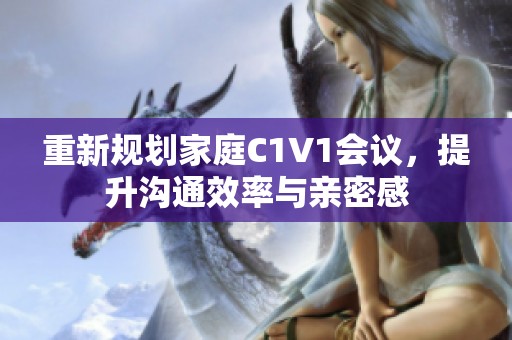 重新规划家庭C1V1会议，提升沟通效率与亲密感