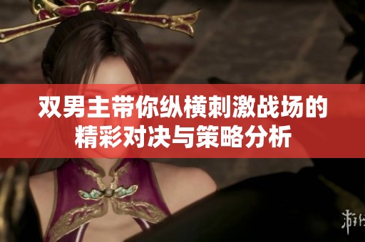 双男主带你纵横刺激战场的精彩对决与策略分析