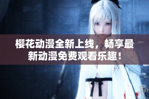 樱花动漫全新上线，畅享最新动漫免费观看乐趣！
