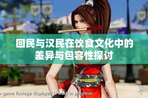 回民与汉民在饮食文化中的差异与包容性探讨
