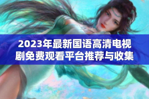 2023年最新国语高清电视剧免费观看平台推荐与收集