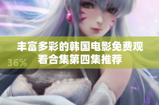丰富多彩的韩国电影免费观看合集第四集推荐