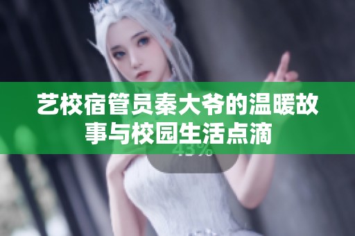 艺校宿管员秦大爷的温暖故事与校园生活点滴