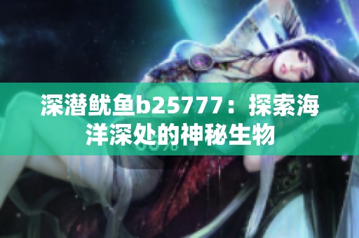 深潜鱿鱼b25777：探索海洋深处的神秘生物