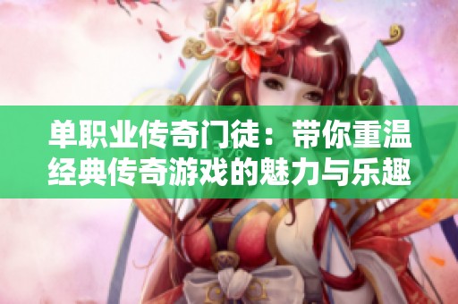 单职业传奇门徒：带你重温经典传奇游戏的魅力与乐趣