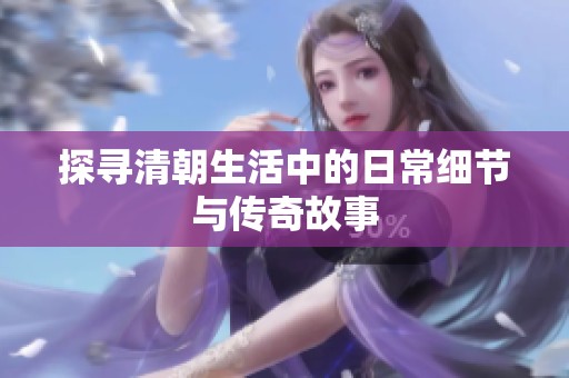探寻清朝生活中的日常细节与传奇故事