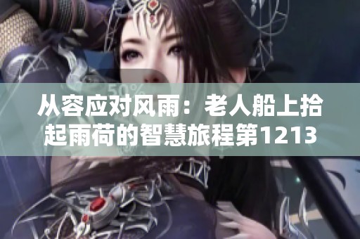 从容应对风雨：老人船上拾起雨荷的智慧旅程第1213集