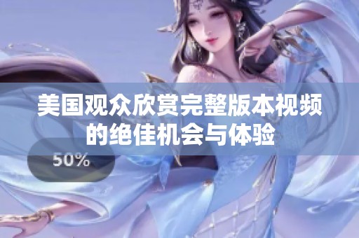 美国观众欣赏完整版本视频的绝佳机会与体验