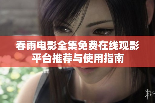 春雨电影全集免费在线观影平台推荐与使用指南