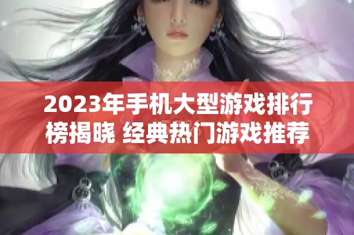 2023年手机大型游戏排行榜揭晓 经典热门游戏推荐前十名