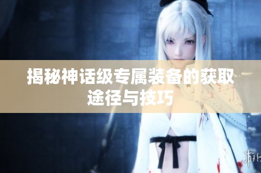 揭秘神话级专属装备的获取途径与技巧