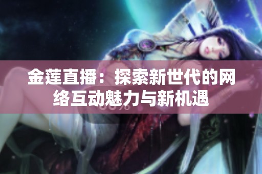 金莲直播：探索新世代的网络互动魅力与新机遇