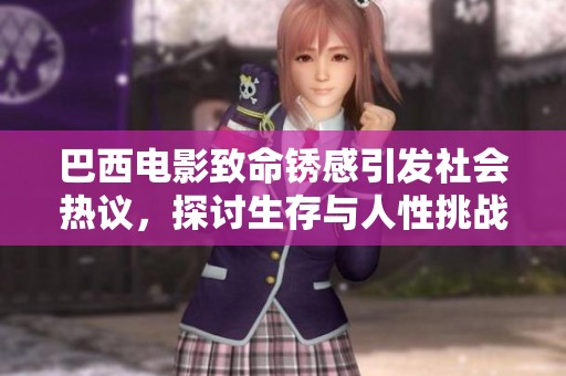 巴西电影致命锈感引发社会热议，探讨生存与人性挑战