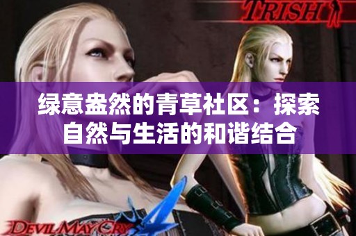 绿意盎然的青草社区：探索自然与生活的和谐结合