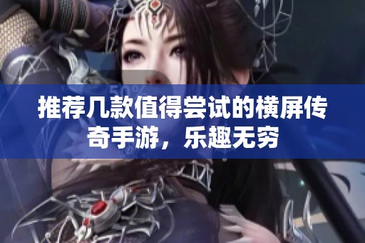推荐几款值得尝试的横屏传奇手游，乐趣无穷