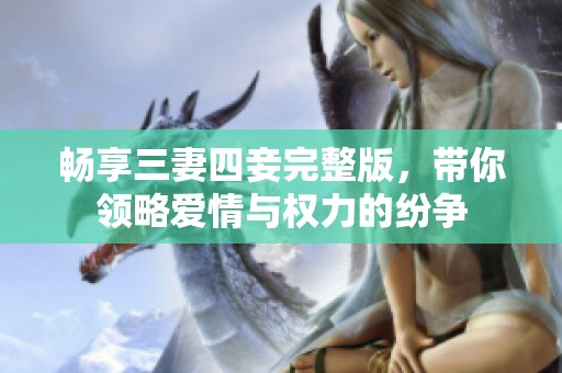畅享三妻四妾完整版，带你领略爱情与权力的纷争