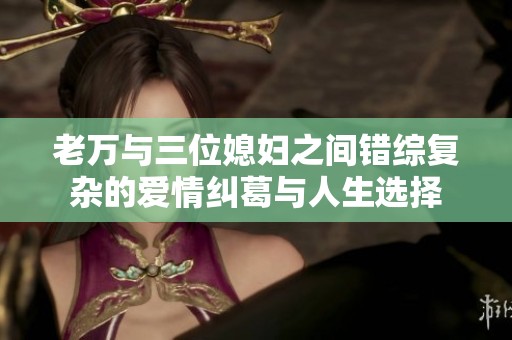 老万与三位媳妇之间错综复杂的爱情纠葛与人生选择