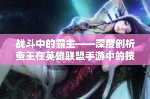 战斗中的霸主——深度剖析蛮王在英雄联盟手游中的技巧与策略