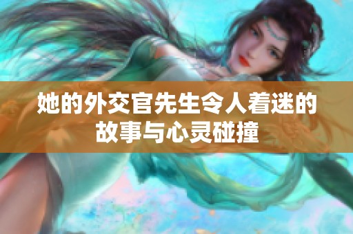 她的外交官先生令人着迷的故事与心灵碰撞