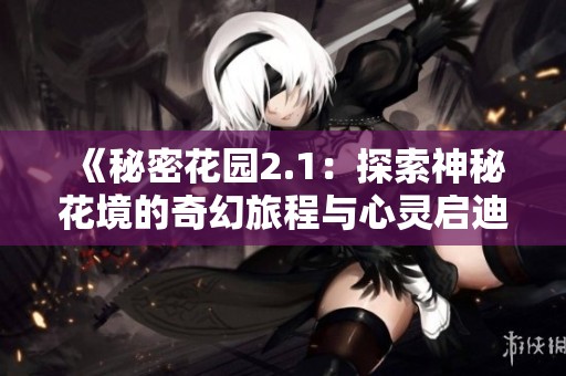 《秘密花园2.1：探索神秘花境的奇幻旅程与心灵启迪》