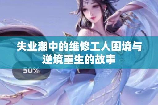 失业潮中的维修工人困境与逆境重生的故事