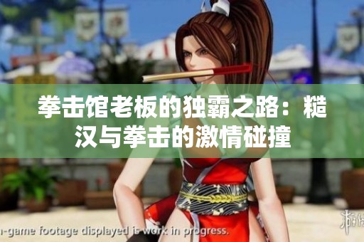 拳击馆老板的独霸之路：糙汉与拳击的激情碰撞