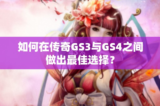 如何在传奇GS3与GS4之间做出最佳选择？