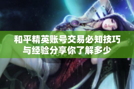 和平精英账号交易必知技巧与经验分享你了解多少