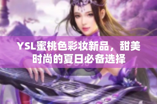 YSL蜜桃色彩妆新品，甜美时尚的夏日必备选择