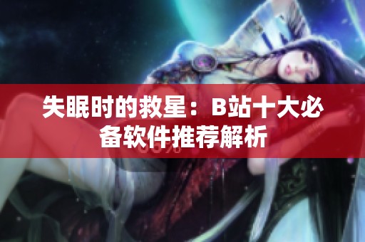 失眠时的救星：B站十大必备软件推荐解析