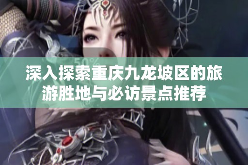 深入探索重庆九龙坡区的旅游胜地与必访景点推荐