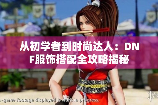 从初学者到时尚达人：DNF服饰搭配全攻略揭秘