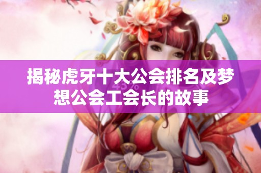 揭秘虎牙十大公会排名及梦想公会工会长的故事