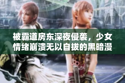 被霸道房东深夜侵袭，少女情绪崩溃无以自拔的黑暗漫画